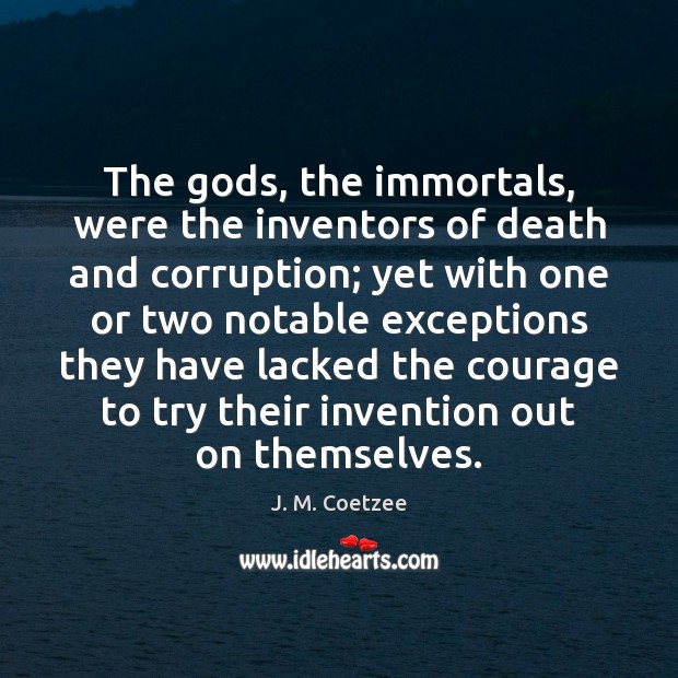 The Gods, the immortals, were the inventors of death and corruption; yet J. M. Coetzee Picture Quote