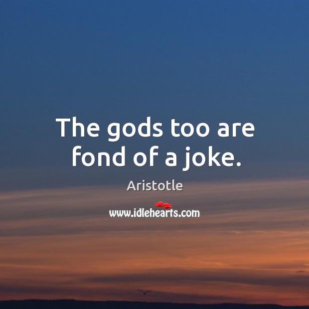 The Gods too are fond of a joke. Aristotle Picture Quote