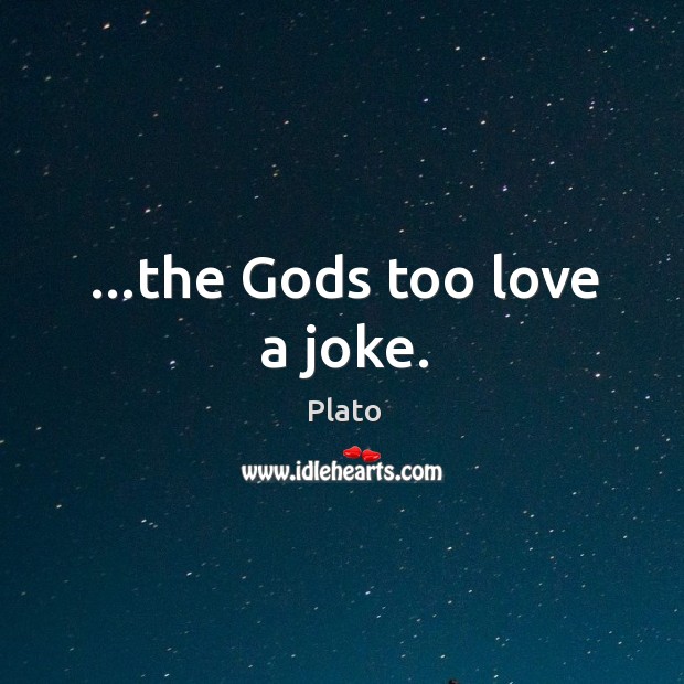 …the Gods too love a joke. Plato Picture Quote