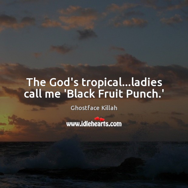 The God’s tropical…ladies call me ‘Black Fruit Punch.’ Image