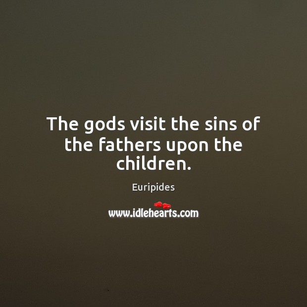 The Gods visit the sins of the fathers upon the children. Euripides Picture Quote