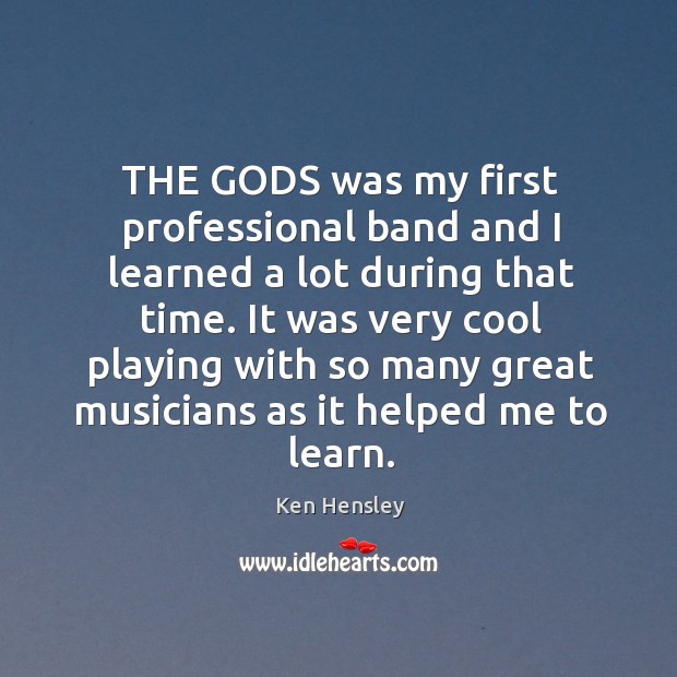 The Gods was my first professional band and I learned a lot during that time . Image