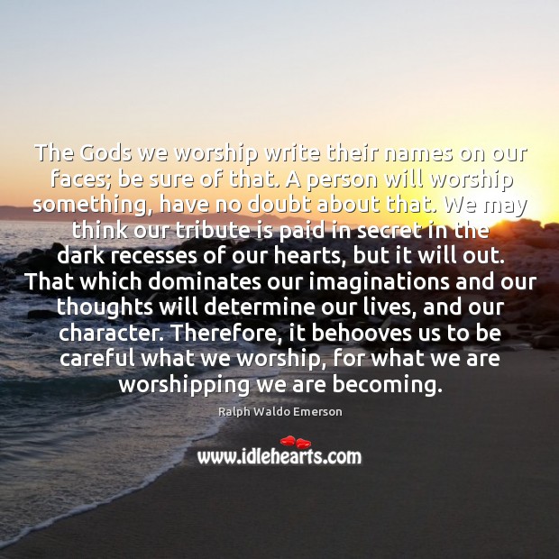 The Gods we worship write their names on our faces; be sure of that. Ralph Waldo Emerson Picture Quote