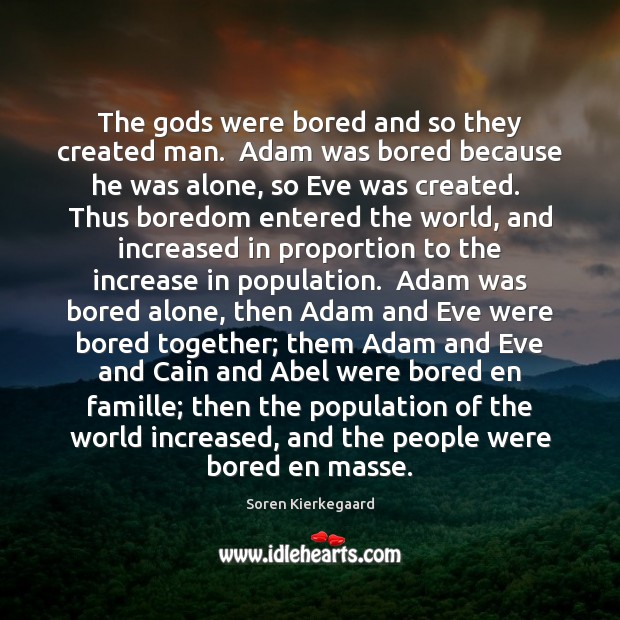 The Gods were bored and so they created man.  Adam was bored Soren Kierkegaard Picture Quote