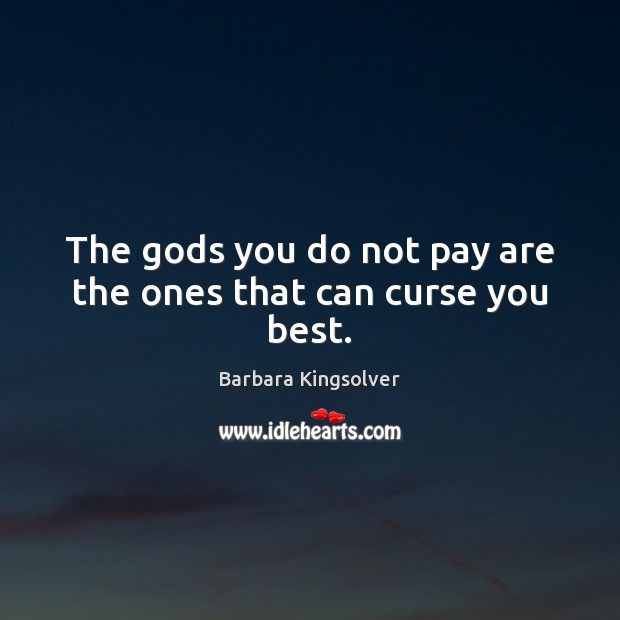 The Gods you do not pay are the ones that can curse you best. Barbara Kingsolver Picture Quote