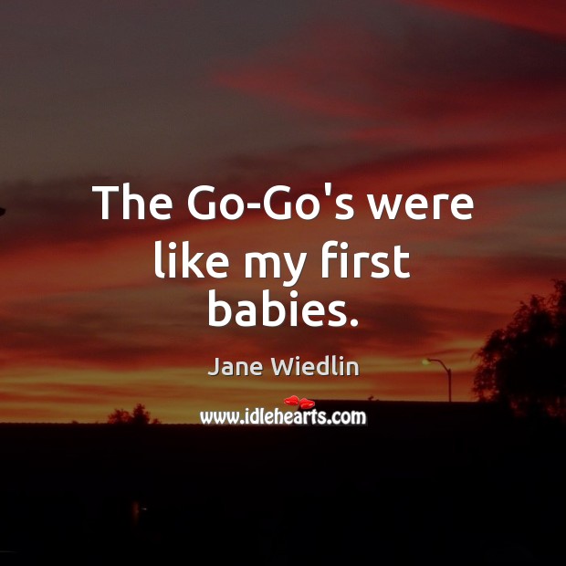 The Go-Go’s were like my first babies. Jane Wiedlin Picture Quote