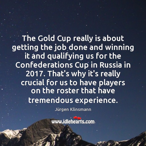 The Gold Cup really is about getting the job done and winning Jürgen Klinsmann Picture Quote