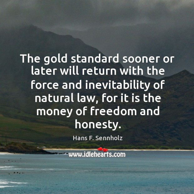 The gold standard sooner or later will return with the force and Hans F. Sennholz Picture Quote