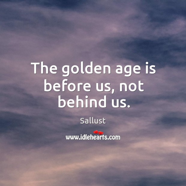 The golden age is before us, not behind us. Sallust Picture Quote