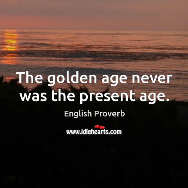 The golden age never was the present age. English Proverbs Image