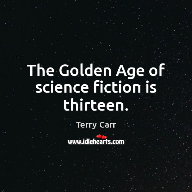 The Golden Age of science fiction is thirteen. Terry Carr Picture Quote