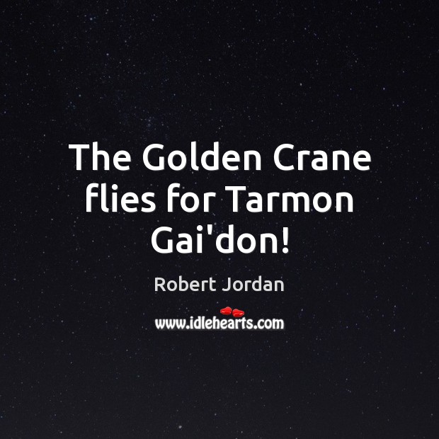The Golden Crane flies for Tarmon Gai’don! Robert Jordan Picture Quote