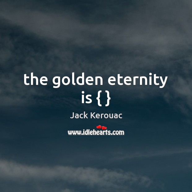 The golden eternity is { } Jack Kerouac Picture Quote