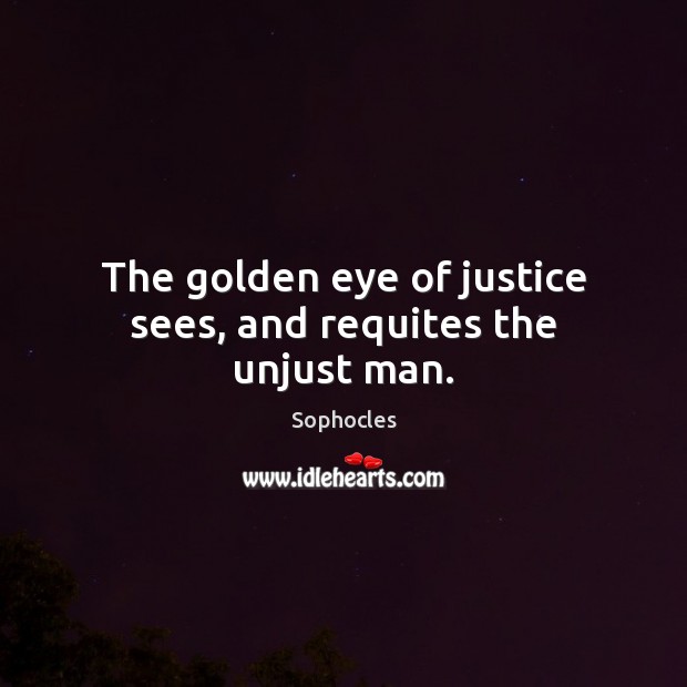 The golden eye of justice sees, and requites the unjust man. Sophocles Picture Quote