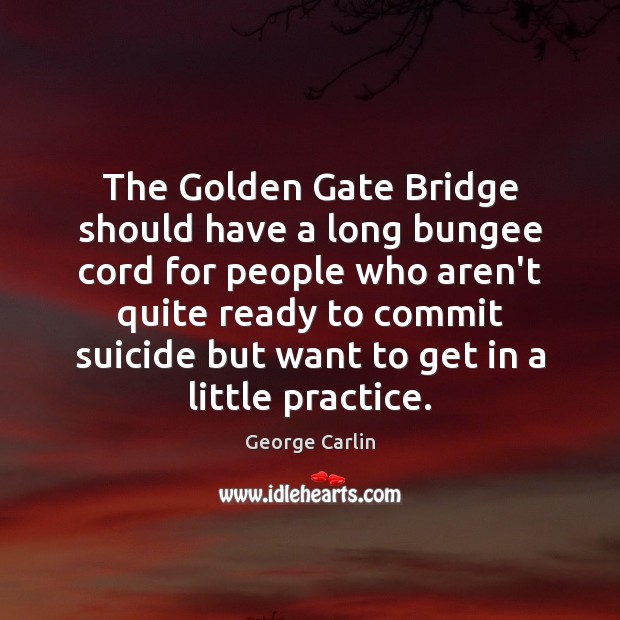 The Golden Gate Bridge should have a long bungee cord for people George Carlin Picture Quote
