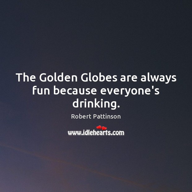 The Golden Globes are always fun because everyone’s drinking. Robert Pattinson Picture Quote