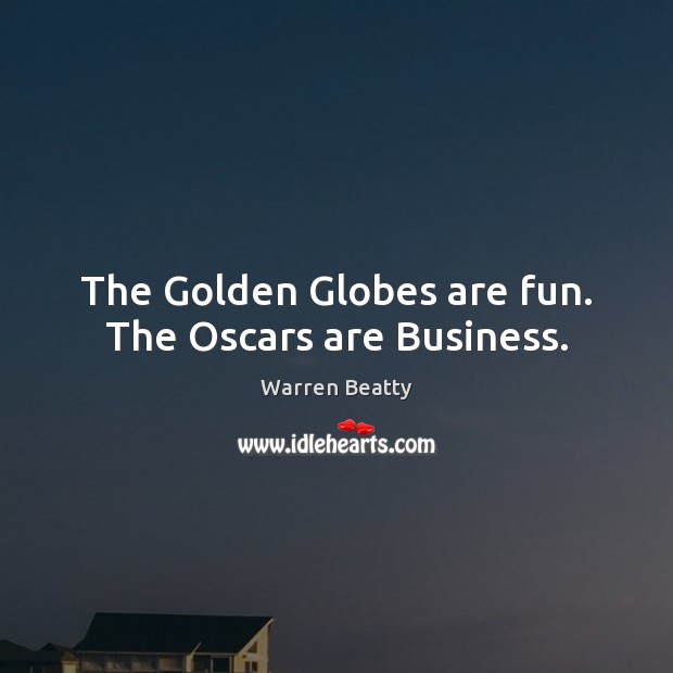 The Golden Globes are fun. The Oscars are Business. Warren Beatty Picture Quote