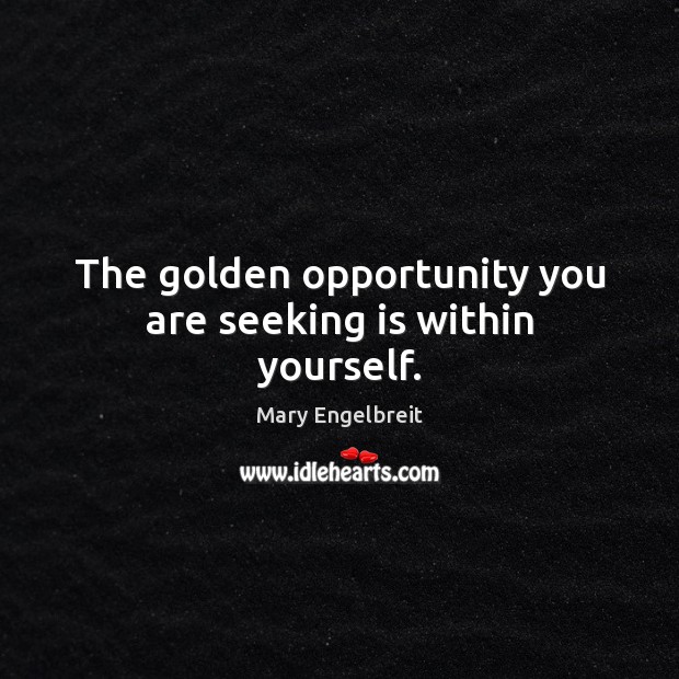 The golden opportunity you are seeking is within yourself. Mary Engelbreit Picture Quote