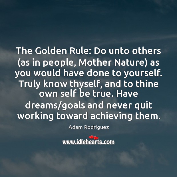 The Golden Rule: Do unto others (as in people, Mother Nature) as Adam Rodriguez Picture Quote