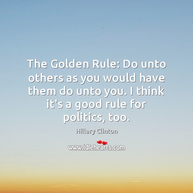The Golden Rule: Do unto others as you would have them do Hillary Clinton Picture Quote