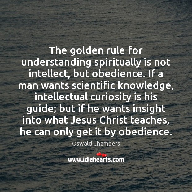 The golden rule for understanding spiritually is not intellect, but obedience. If Oswald Chambers Picture Quote