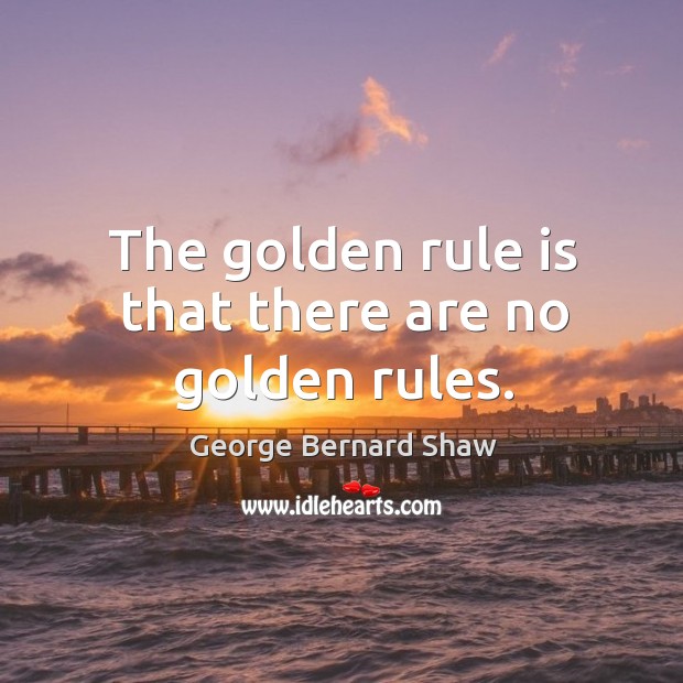 The golden rule is that there are no golden rules. Image