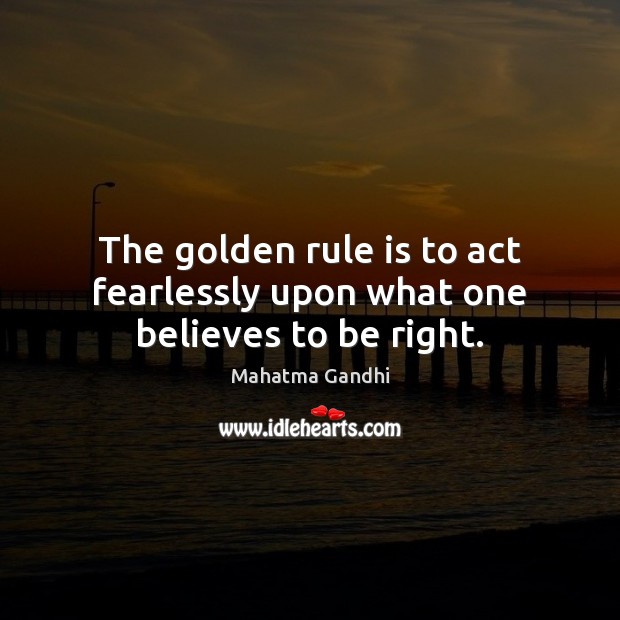 The golden rule is to act fearlessly upon what one believes to be right. Mahatma Gandhi Picture Quote