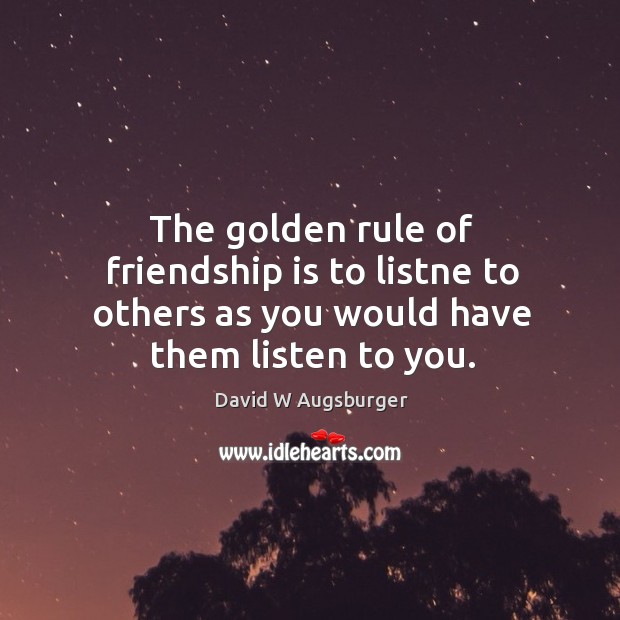 The golden rule of friendship is to listne to others as you would have them listen to you. Image