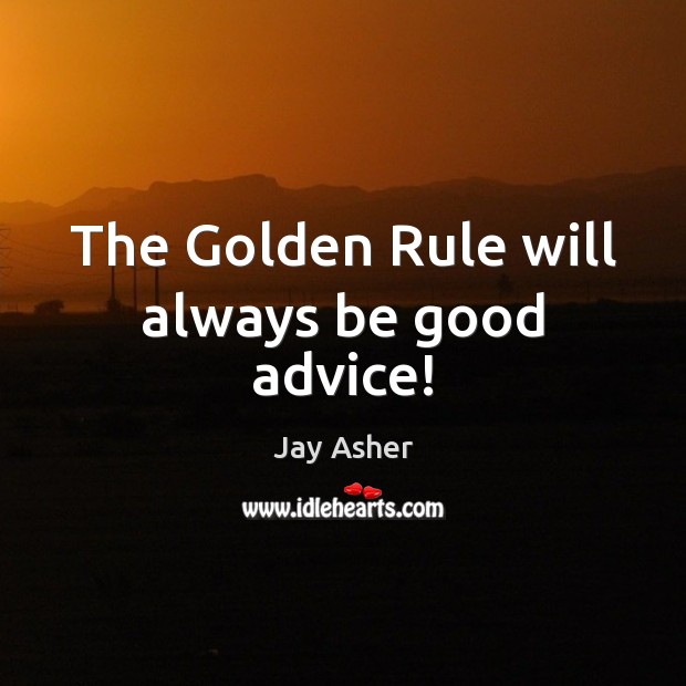 The Golden Rule will always be good advice! Jay Asher Picture Quote