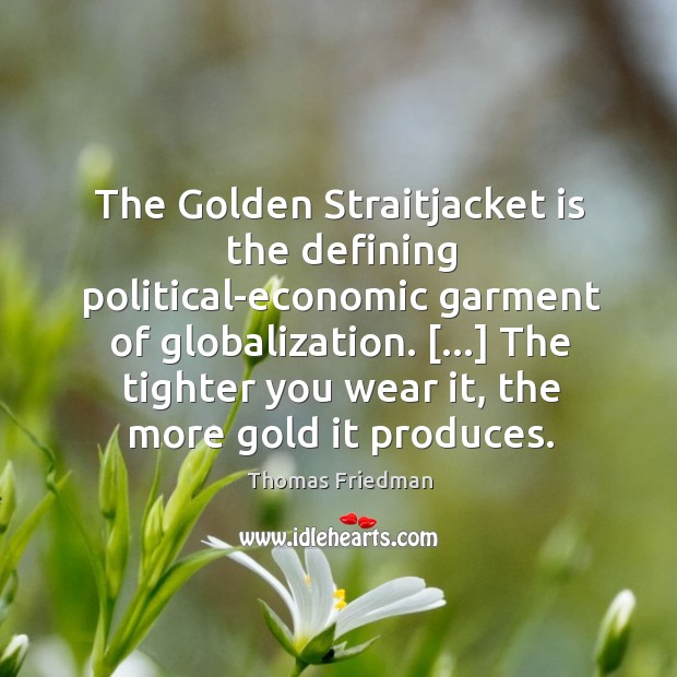 The Golden Straitjacket is the defining political-economic garment of globalization. […] The tighter Thomas Friedman Picture Quote