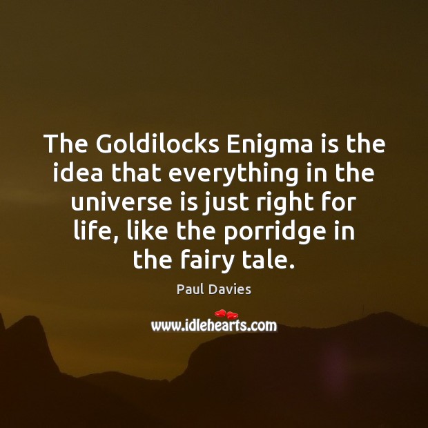 The Goldilocks Enigma is the idea that everything in the universe is Paul Davies Picture Quote