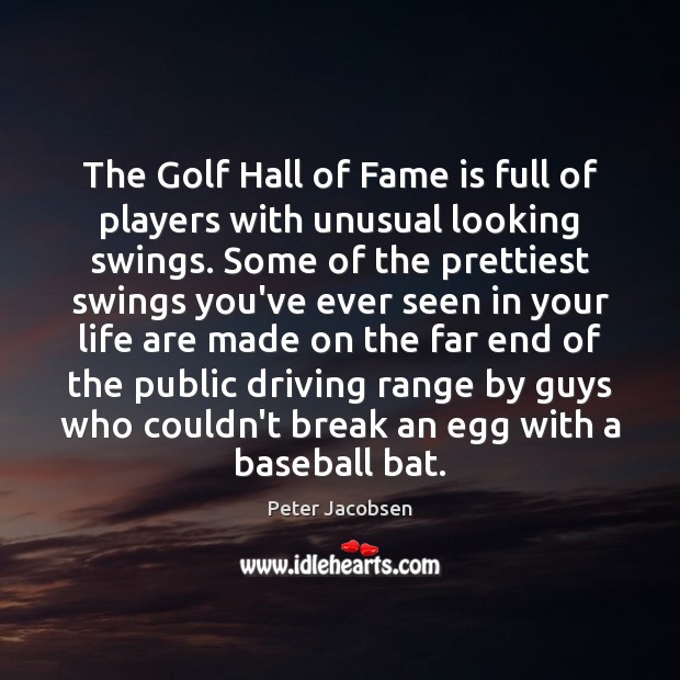 The Golf Hall of Fame is full of players with unusual looking Peter Jacobsen Picture Quote