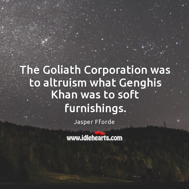 The Goliath Corporation was to altruism what Genghis Khan was to soft furnishings. Jasper Fforde Picture Quote