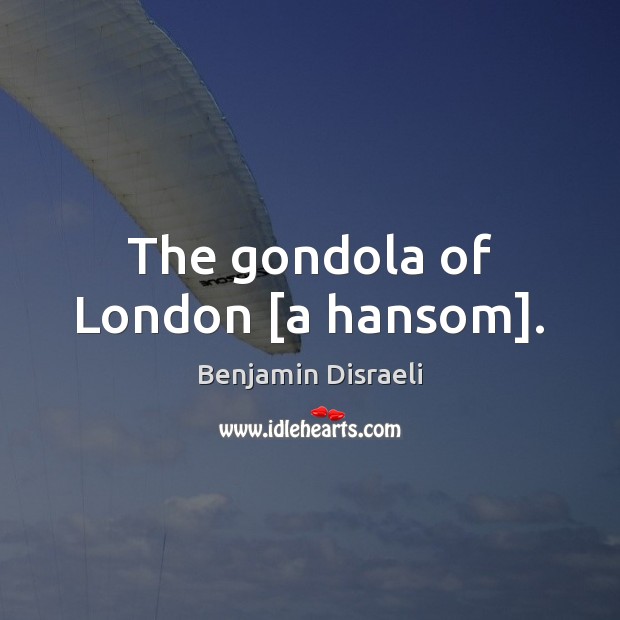 The gondola of London [a hansom]. Benjamin Disraeli Picture Quote