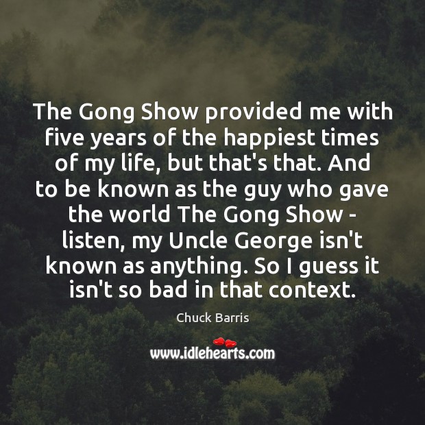 The Gong Show provided me with five years of the happiest times Chuck Barris Picture Quote