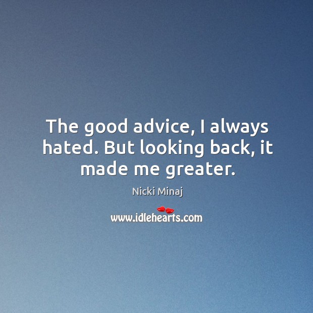 The good advice, I always hated. But looking back, it made me greater. Nicki Minaj Picture Quote