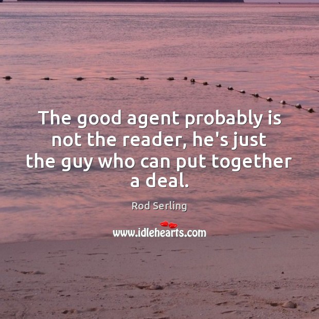 The good agent probably is not the reader, he’s just the guy who can put together a deal. Rod Serling Picture Quote