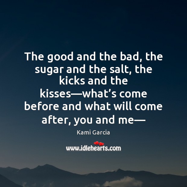 The good and the bad, the sugar and the salt, the kicks Kami Garcia Picture Quote