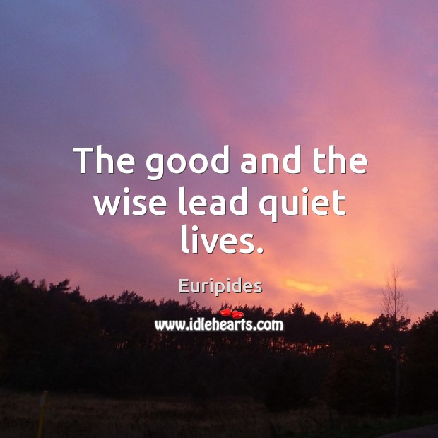 The good and the wise lead quiet lives. Image