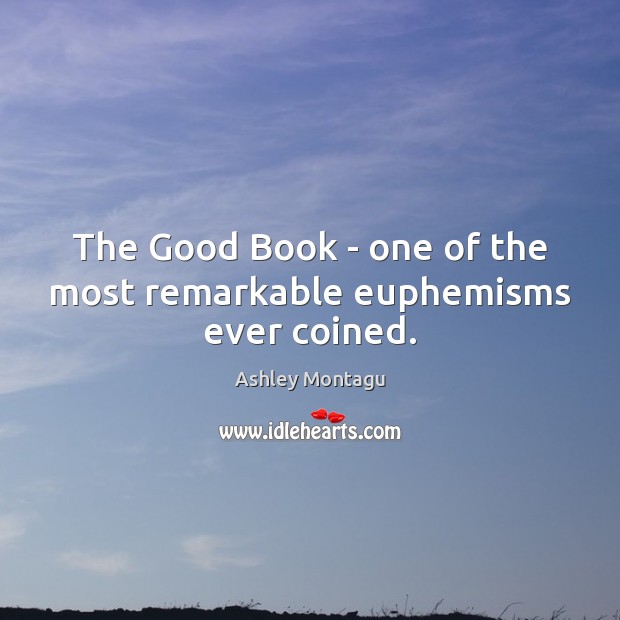 The Good Book – one of the most remarkable euphemisms ever coined. Ashley Montagu Picture Quote