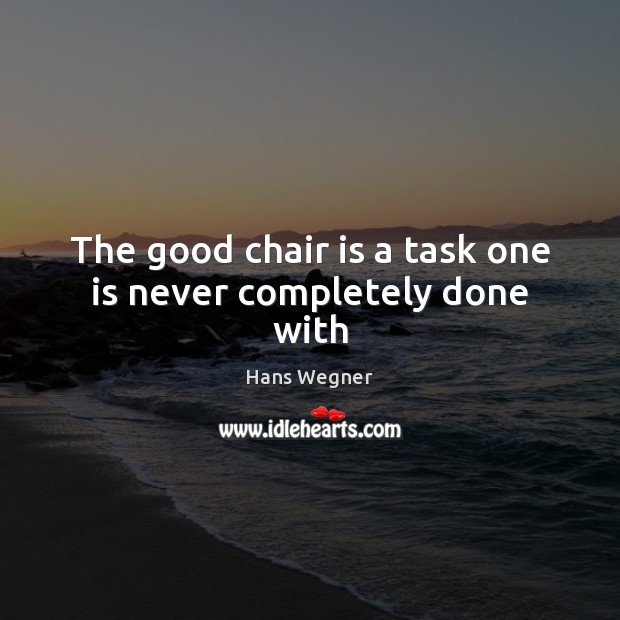 The good chair is a task one is never completely done with Hans Wegner Picture Quote