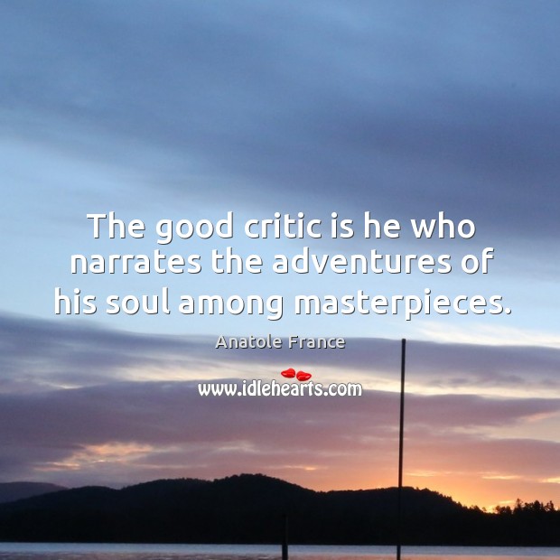 The good critic is he who narrates the adventures of his soul among masterpieces. Anatole France Picture Quote