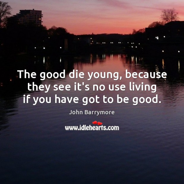 The good die young, because they see it’s no use living if you have got to be good. 