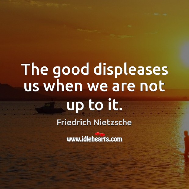 The good displeases us when we are not up to it. Image