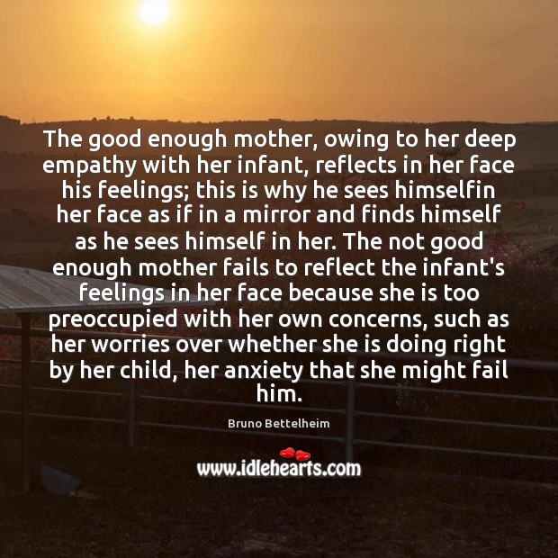 The good enough mother, owing to her deep empathy with her infant, Bruno Bettelheim Picture Quote