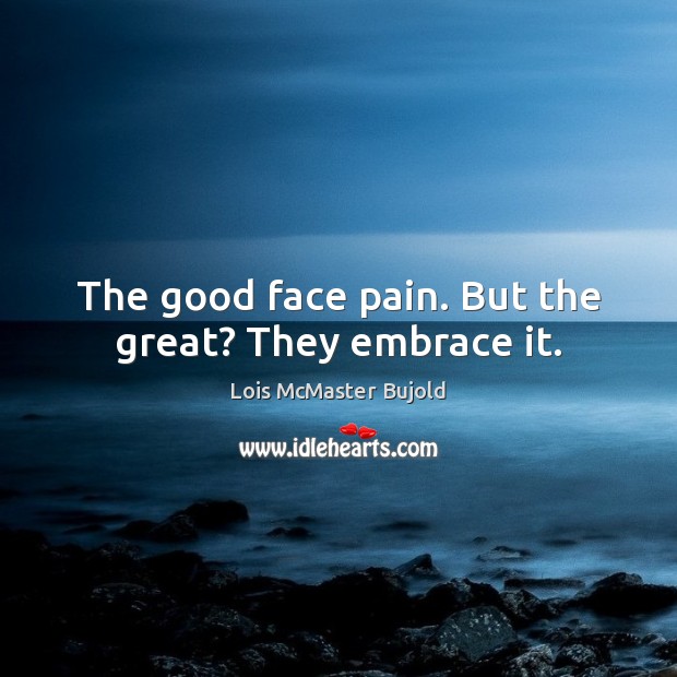 The good face pain. But the great? They embrace it. Lois McMaster Bujold Picture Quote