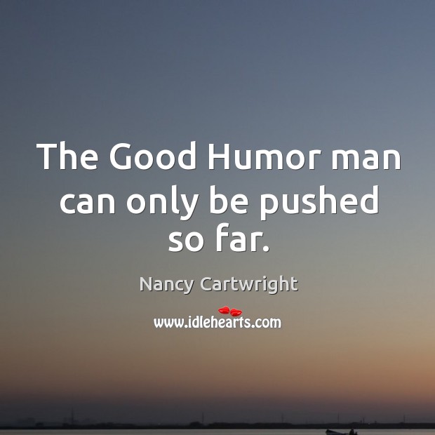 .the good humor man can only be pushed so far. Nancy Cartwright Picture Quote