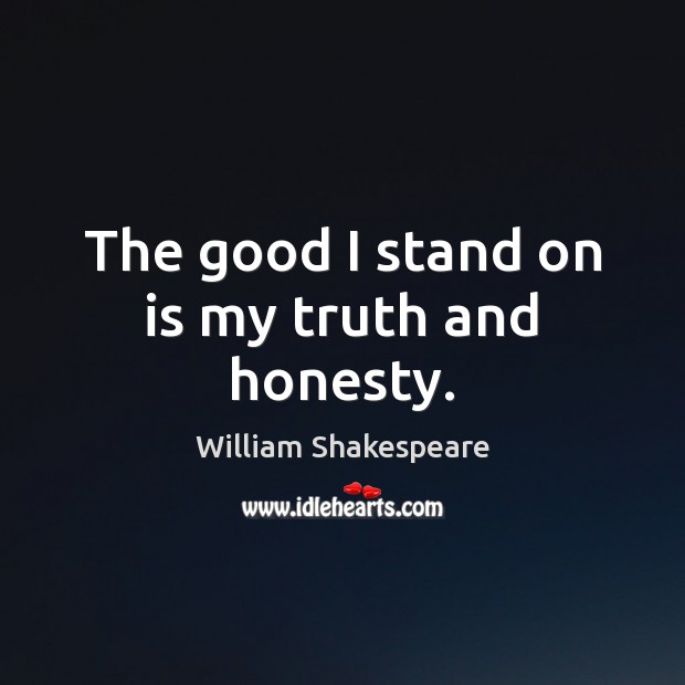 The good I stand on is my truth and honesty. William Shakespeare Picture Quote