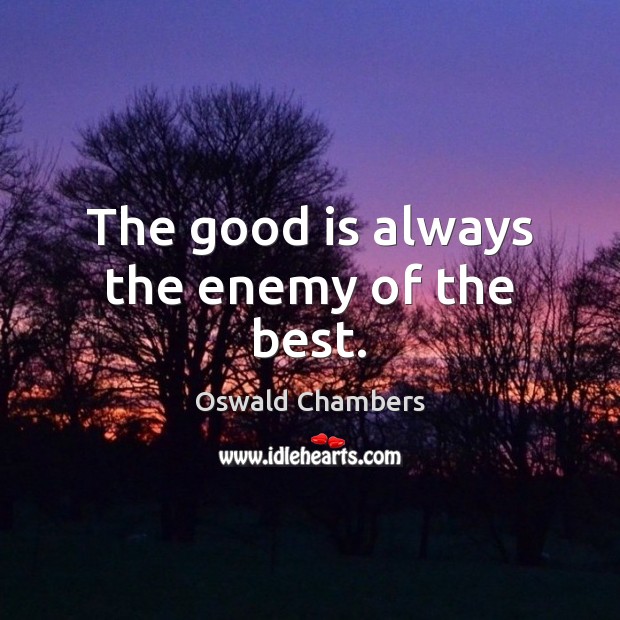 The good is always the enemy of the best. Oswald Chambers Picture Quote