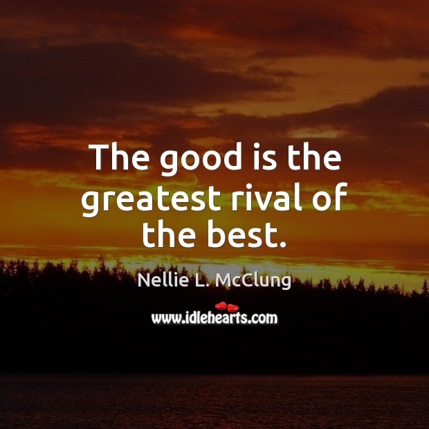 The good is the greatest rival of the best. Nellie L. McClung Picture Quote